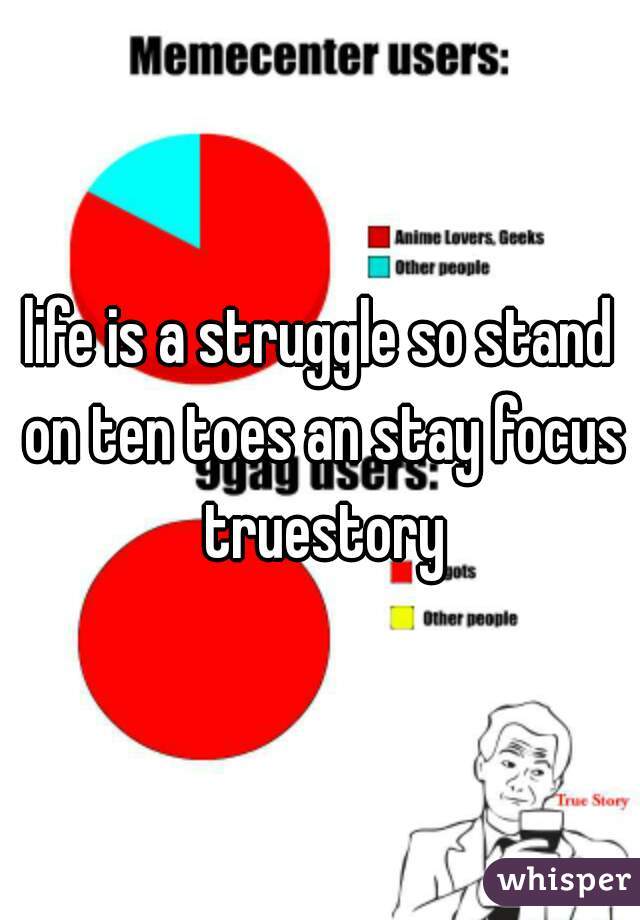 life is a struggle so stand on ten toes an stay focus truestory