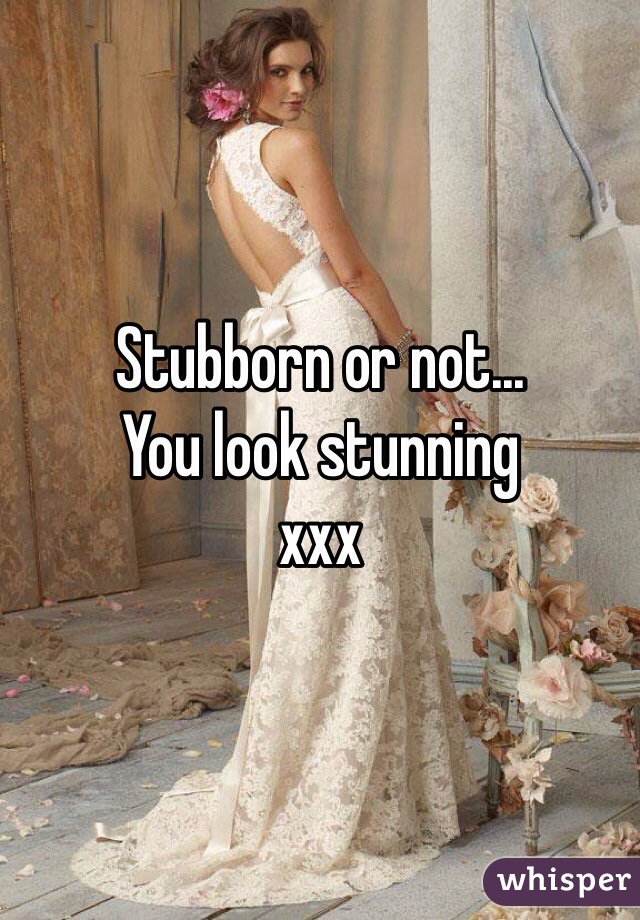 Stubborn or not...
You look stunning 
xxx