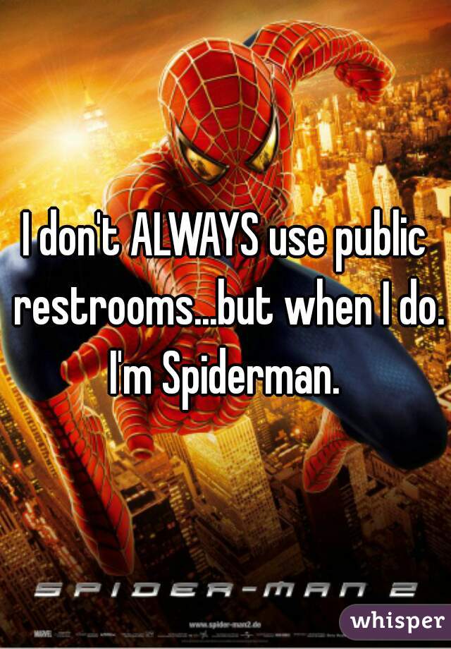 I don't ALWAYS use public restrooms...but when I do. I'm Spiderman. 