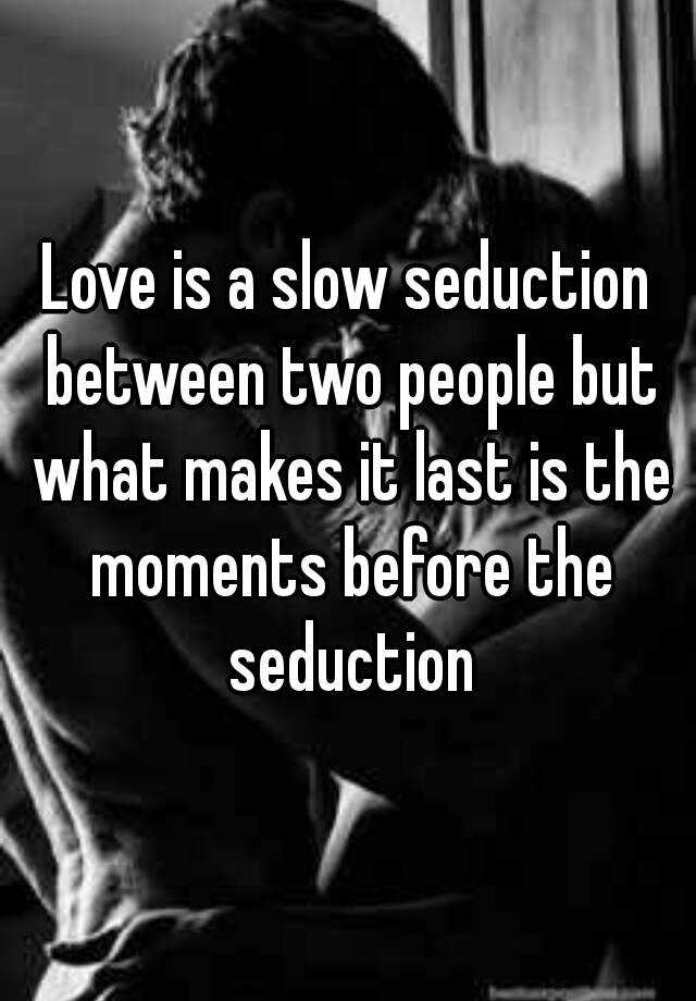 Love Is A Slow Seduction Between Two People But What Makes It Last Is The Moments Before The 2780
