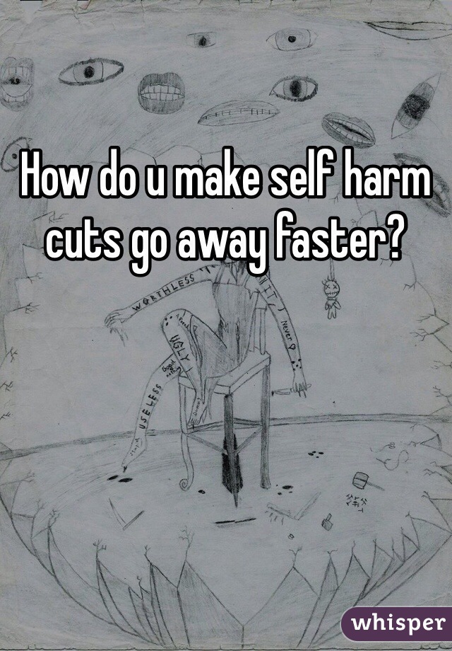 How do u make self harm cuts go away faster? 