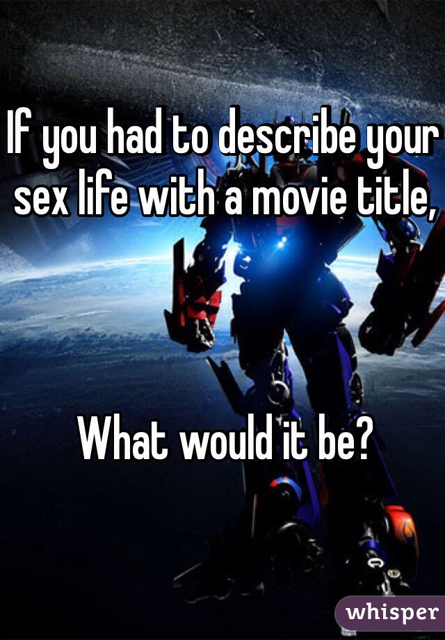 If you had to describe your sex life with a movie title,



What would it be?