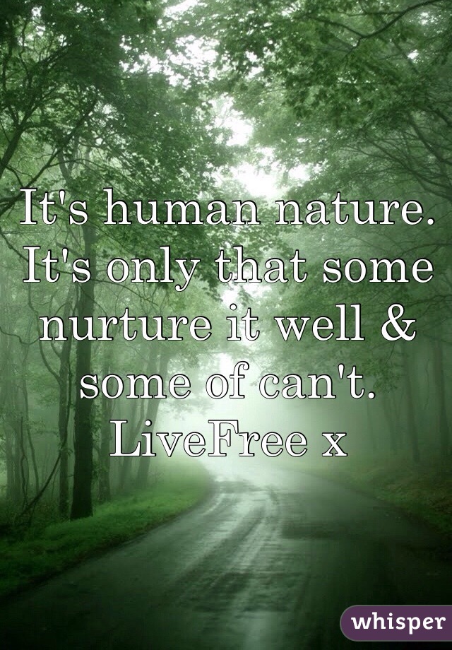 It's human nature. It's only that some nurture it well & some of can't. LiveFree x