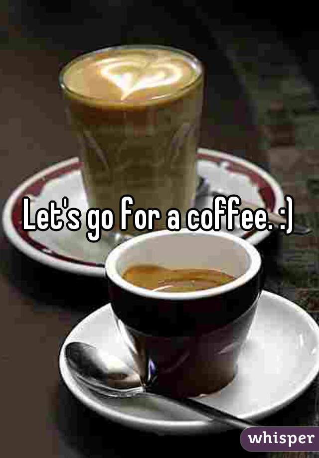 Let's go for a coffee. :)