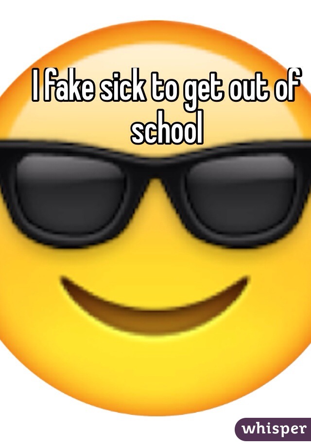 I fake sick to get out of school

