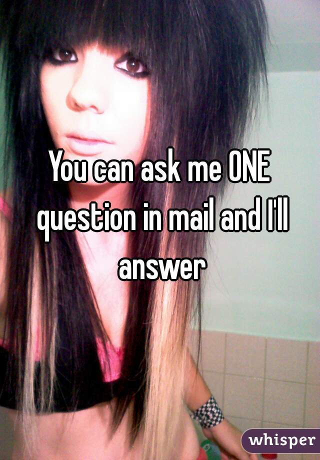 You can ask me ONE question in mail and I'll answer