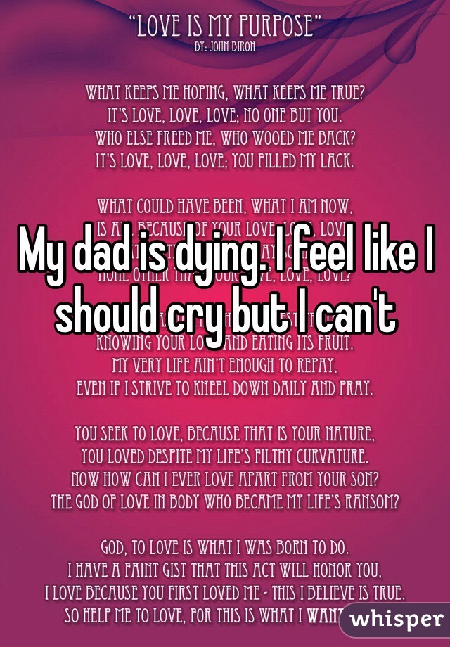 My dad is dying. I feel like I should cry but I can't