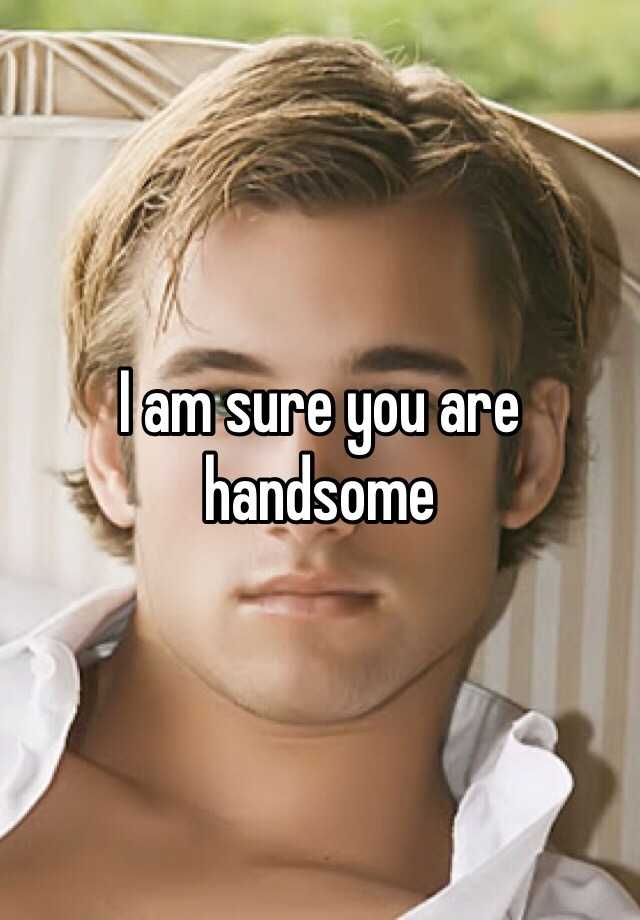 i-am-sure-you-are-handsome