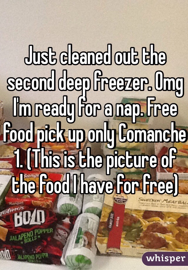 Just cleaned out the second deep freezer. Omg I'm ready for a nap. Free food pick up only Comanche 1. (This is the picture of the food I have for free)