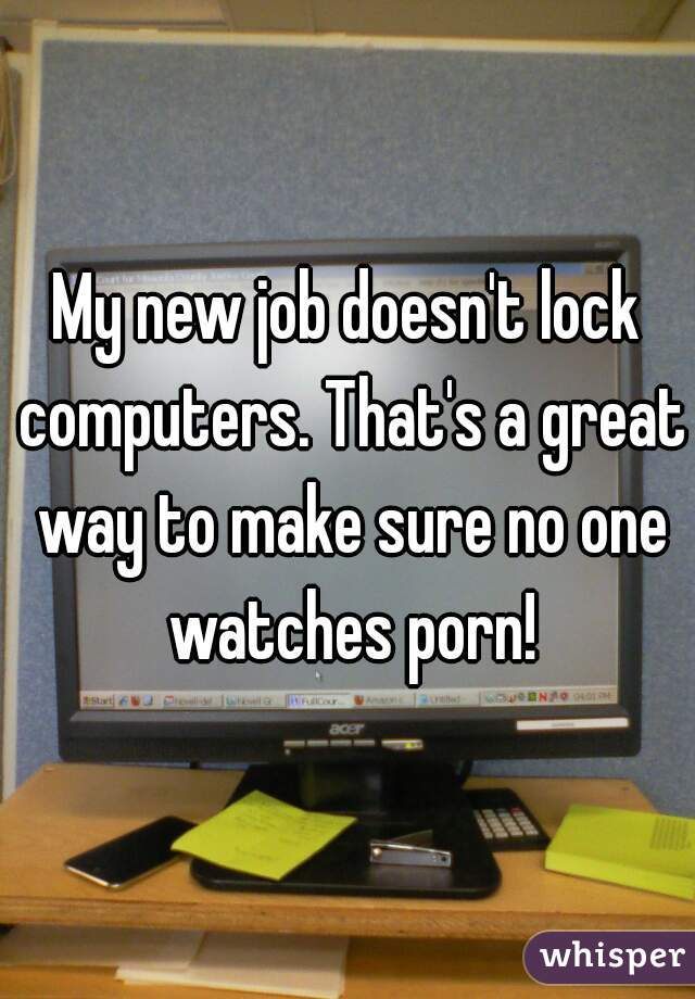 My new job doesn't lock computers. That's a great way to make sure no one watches porn!