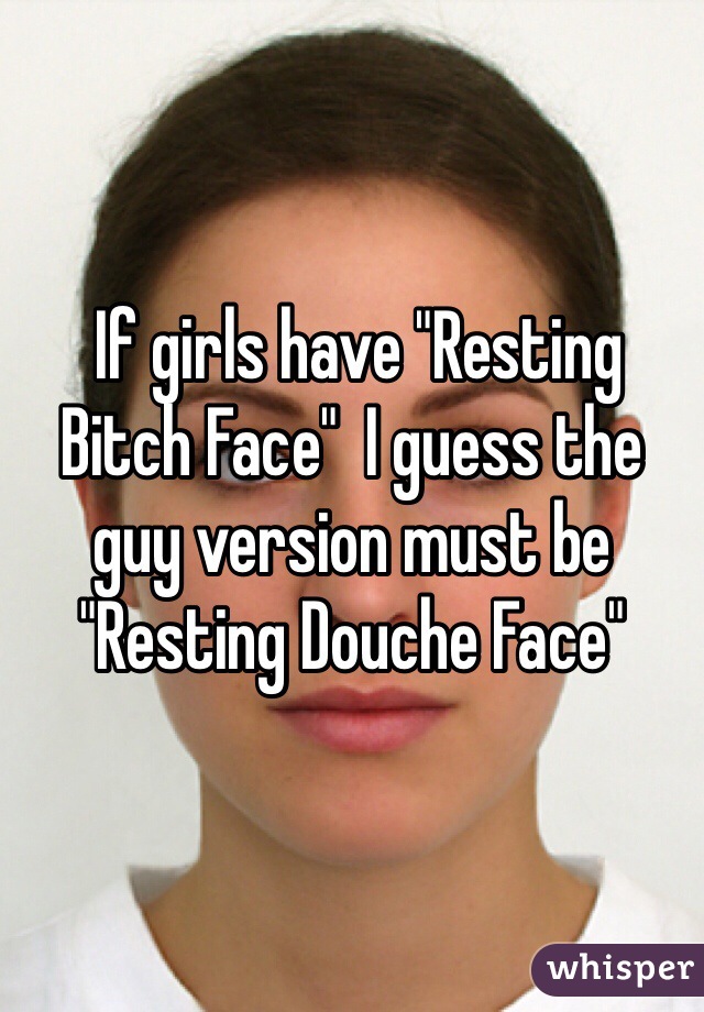  If girls have "Resting Bitch Face"  I guess the guy version must be  
"Resting Douche Face"