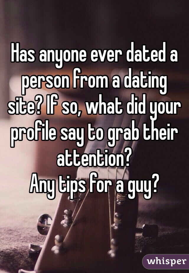 Has anyone ever dated a person from a dating site? If so, what did your profile say to grab their attention?
Any tips for a guy?