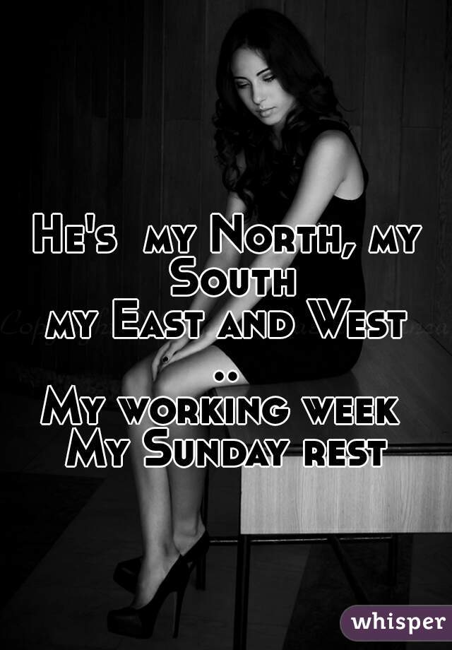 He's  my North, my South
my East and West
..
My working week 
My Sunday rest
    