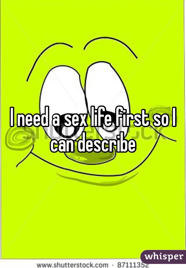 I need a sex life first so I can describe