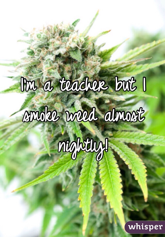 I'm a teacher but I smoke weed almost nightly!