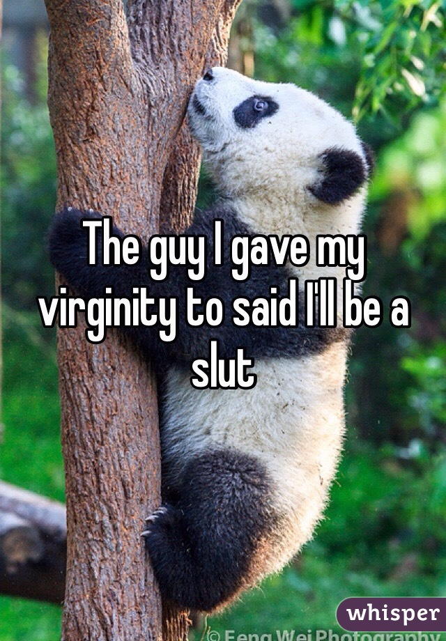 The guy I gave my virginity to said I'll be a slut