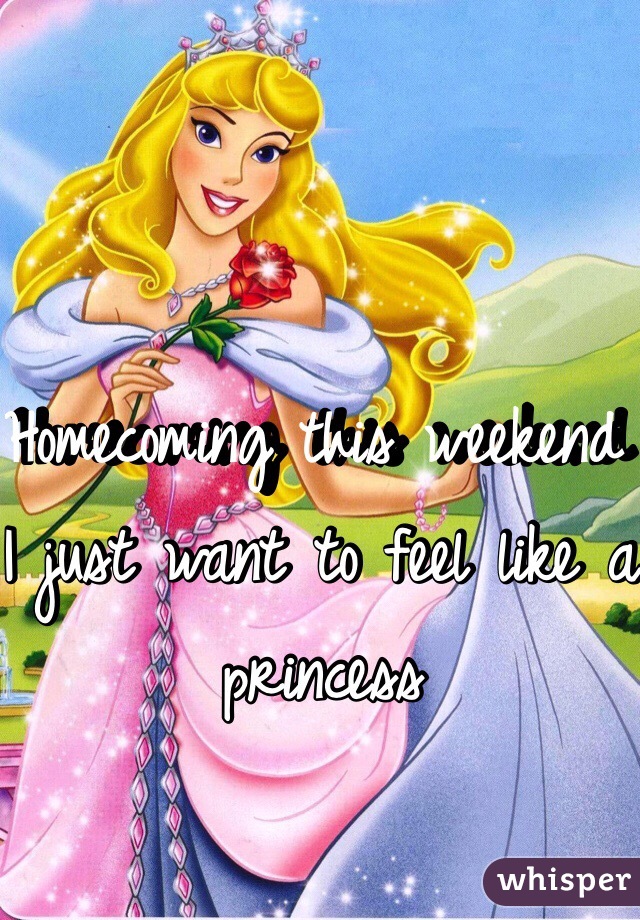 Homecoming this weekend I just want to feel like a princess 