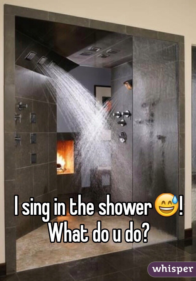 I sing in the shower😅! What do u do?