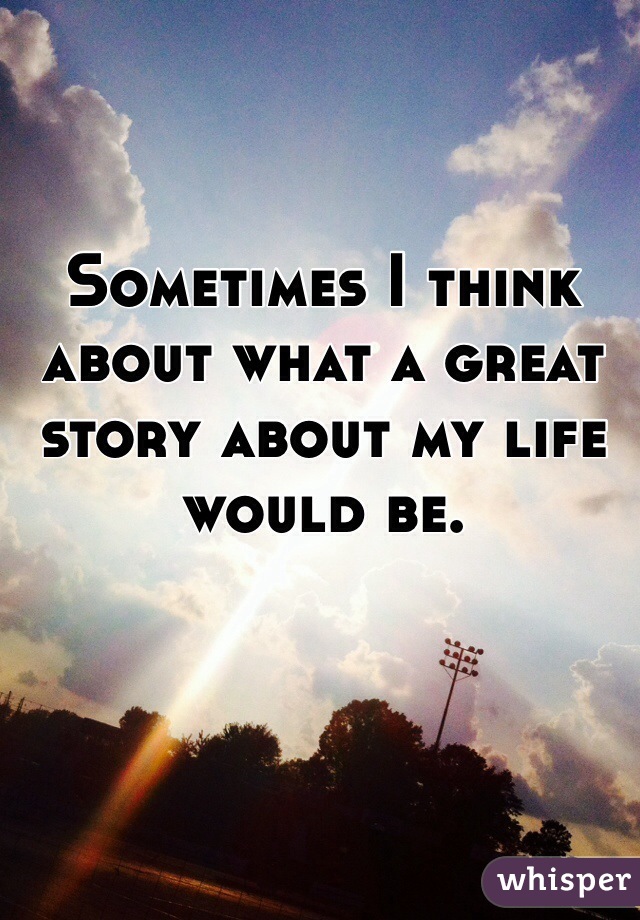 Sometimes I think about what a great story about my life would be.