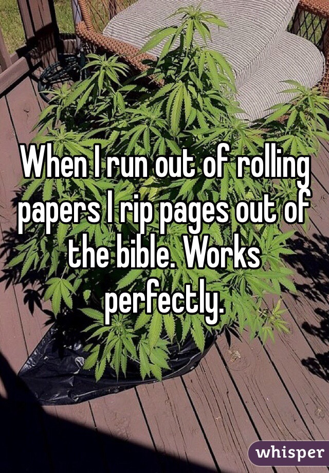 When I run out of rolling papers I rip pages out of the bible. Works perfectly.