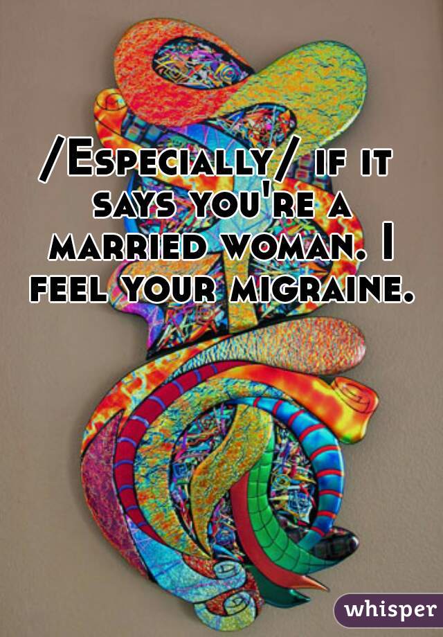 /Especially/ if it says you're a married woman. I feel your migraine.