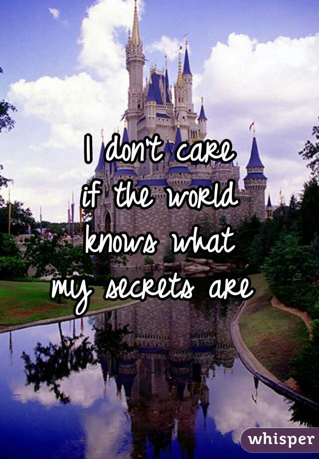 I don't care
if the world
knows what
my secrets are 