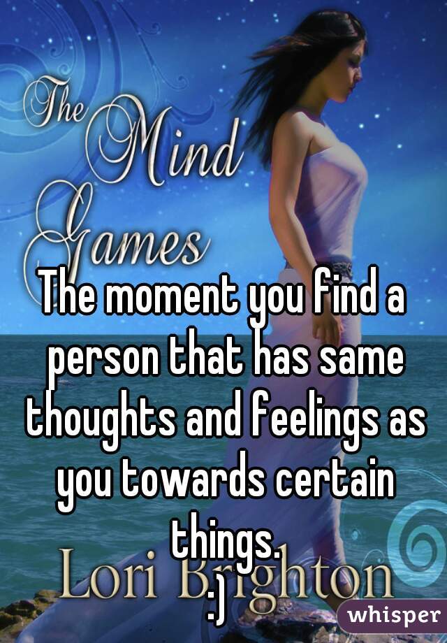 The moment you find a person that has same thoughts and feelings as you towards certain things.
:) 