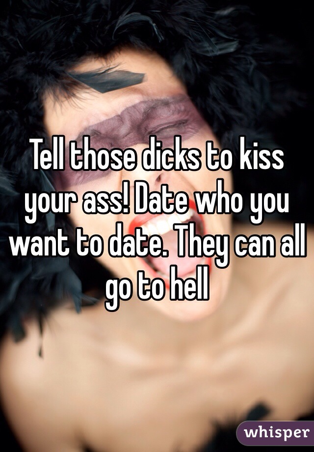 Tell those dicks to kiss your ass! Date who you want to date. They can all go to hell