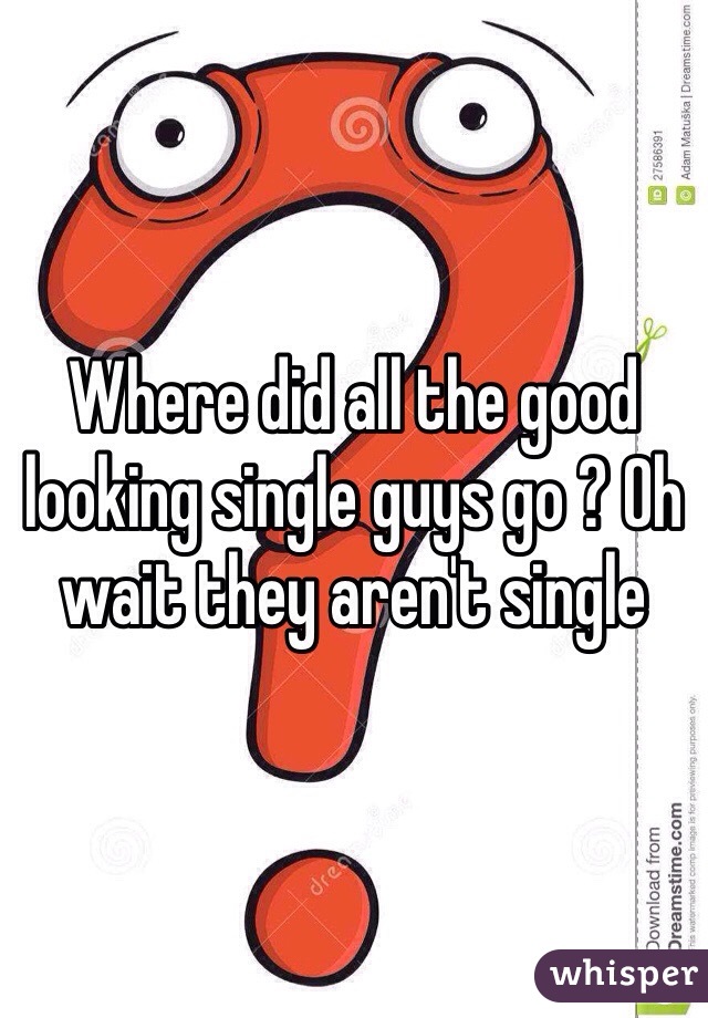 Where did all the good looking single guys go ? Oh wait they aren't single 