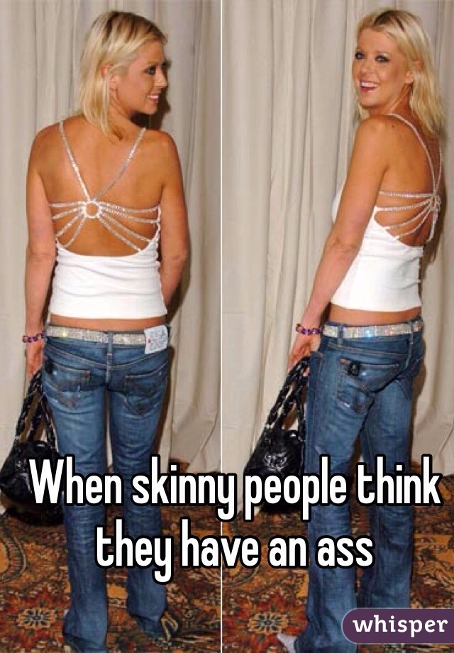 When skinny people think they have an ass