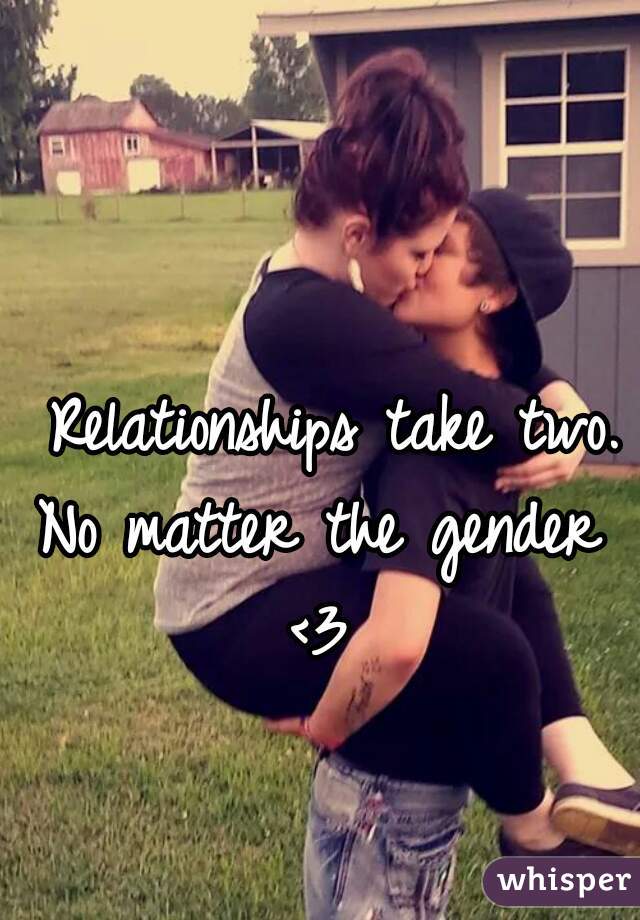  Relationships take two.
No matter the gender
<3