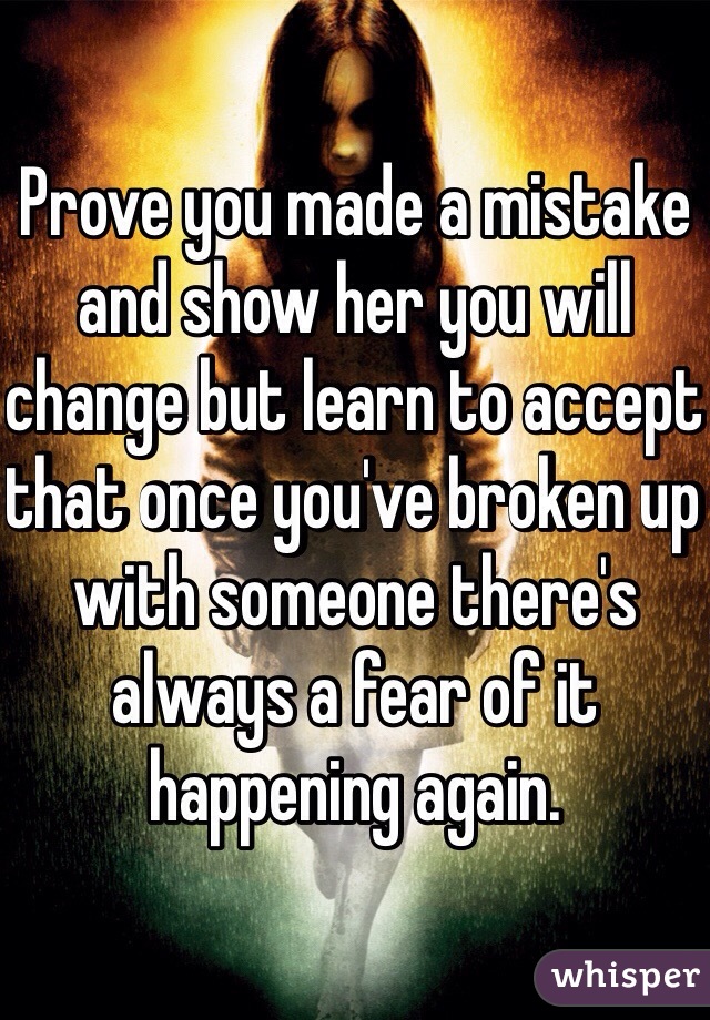 Prove you made a mistake and show her you will change but learn to accept that once you've broken up with someone there's always a fear of it happening again.