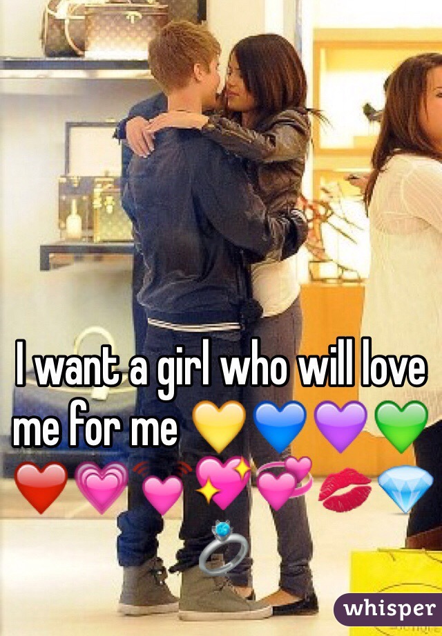 I want a girl who will love me for me 💛💙💜💚❤️💗💓💖💞💋💎💍