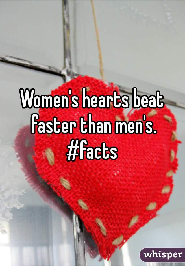 Women's hearts beat faster than men's. #facts 