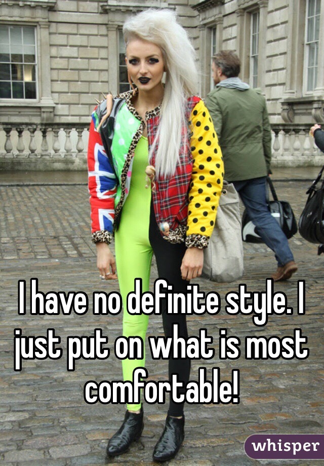 I have no definite style. I just put on what is most comfortable!
