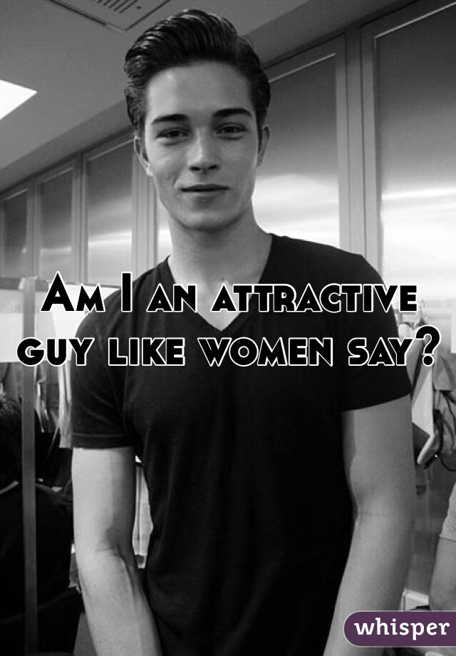 Am I an attractive guy like women say? 