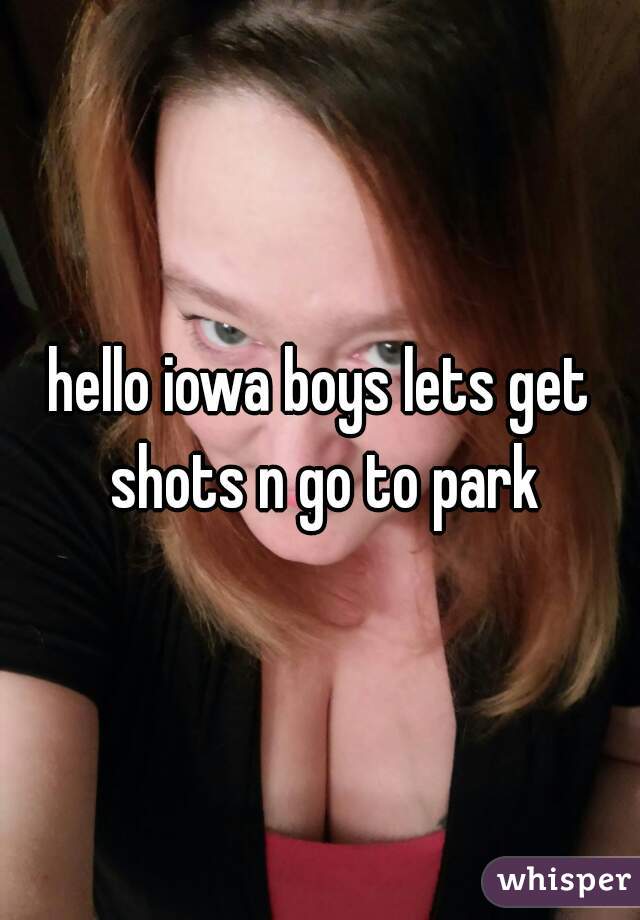 hello iowa boys lets get shots n go to park