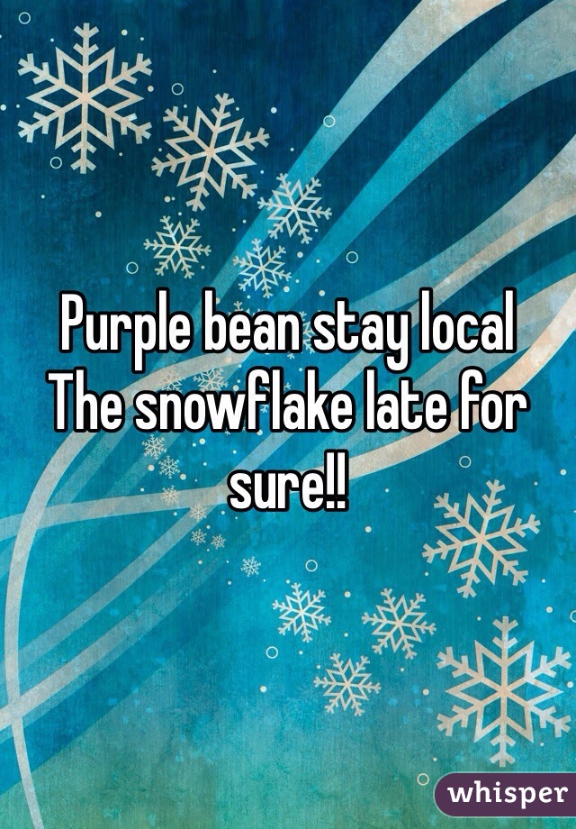 Purple bean stay local
The snowflake late for sure!! 