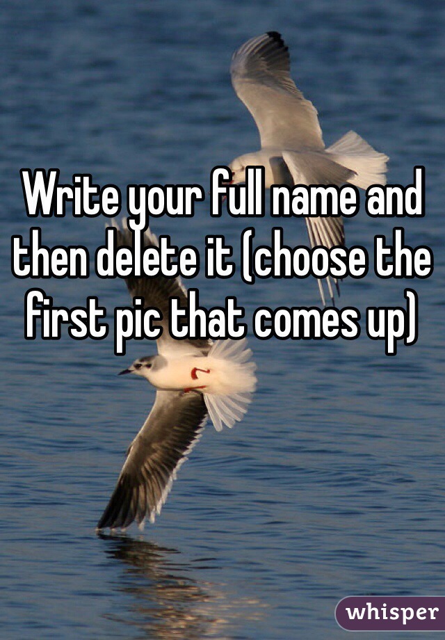 write-your-full-name-and-then-delete-it-choose-the-first-pic-that