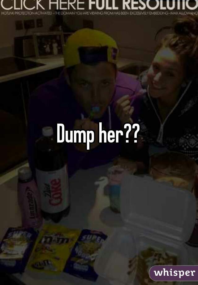 Dump her??