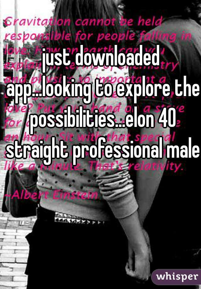 just downloaded app...looking to explore the possibilities...elon 40 straight professional male  