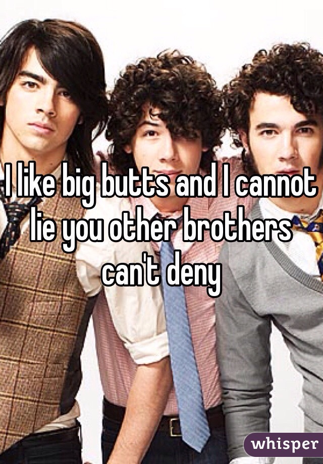 I like big butts and I cannot lie you other brothers can't deny