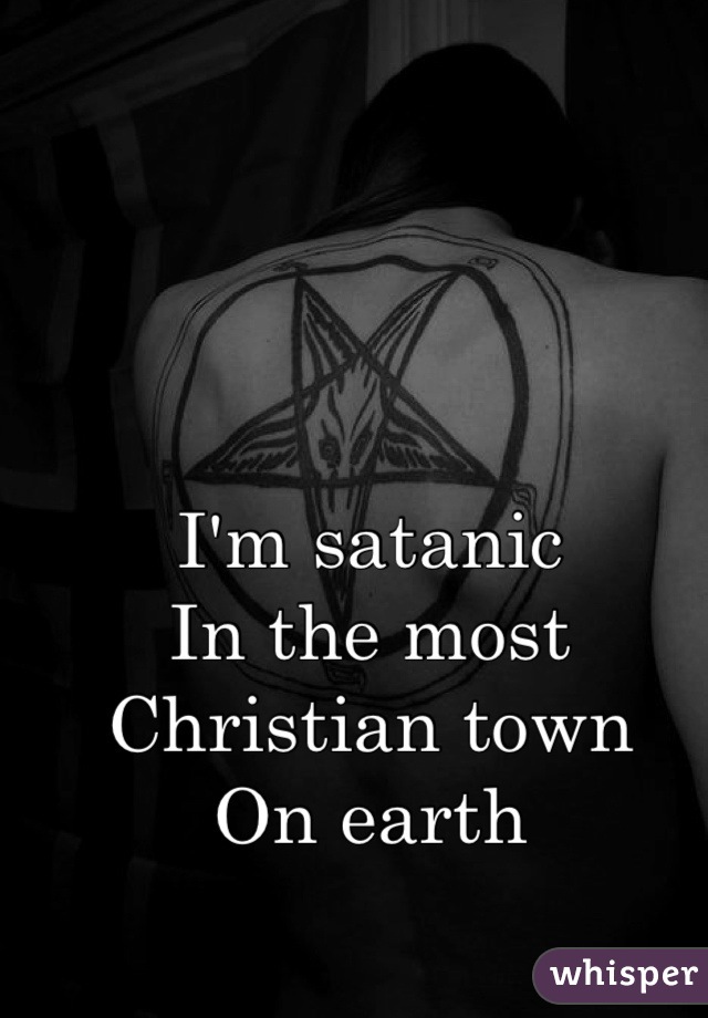 I'm satanic 
In the most Christian town
On earth