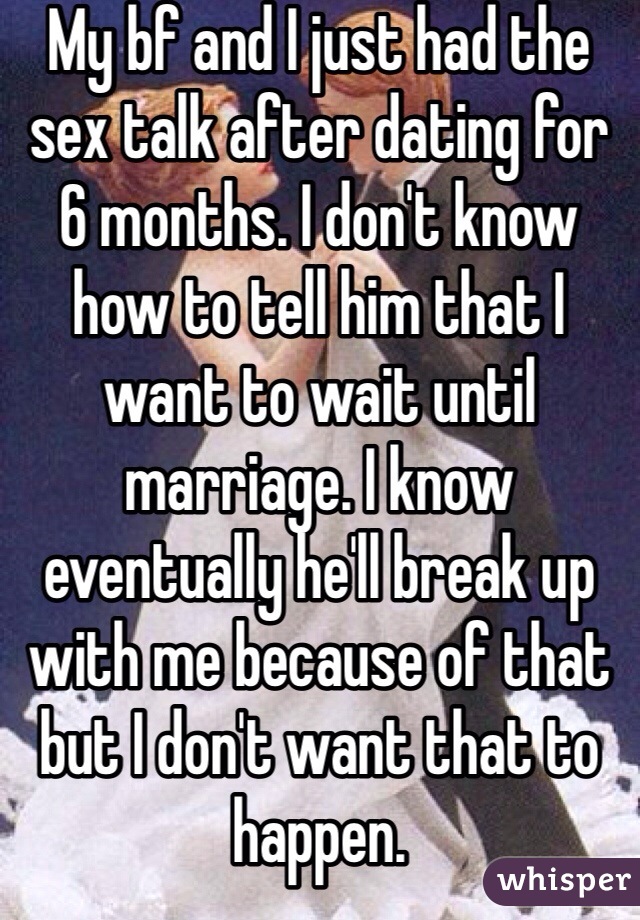 My bf and I just had the sex talk after dating for 6 months. I don't know how to tell him that I want to wait until marriage. I know eventually he'll break up with me because of that but I don't want that to happen.