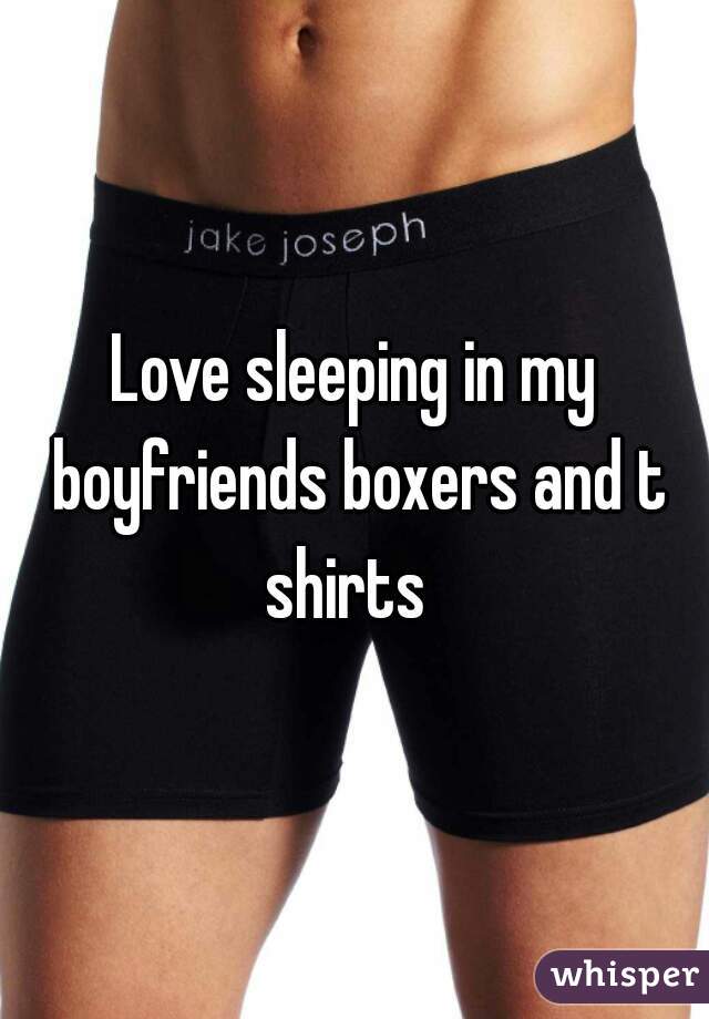 Love sleeping in my boyfriends boxers and t shirts  