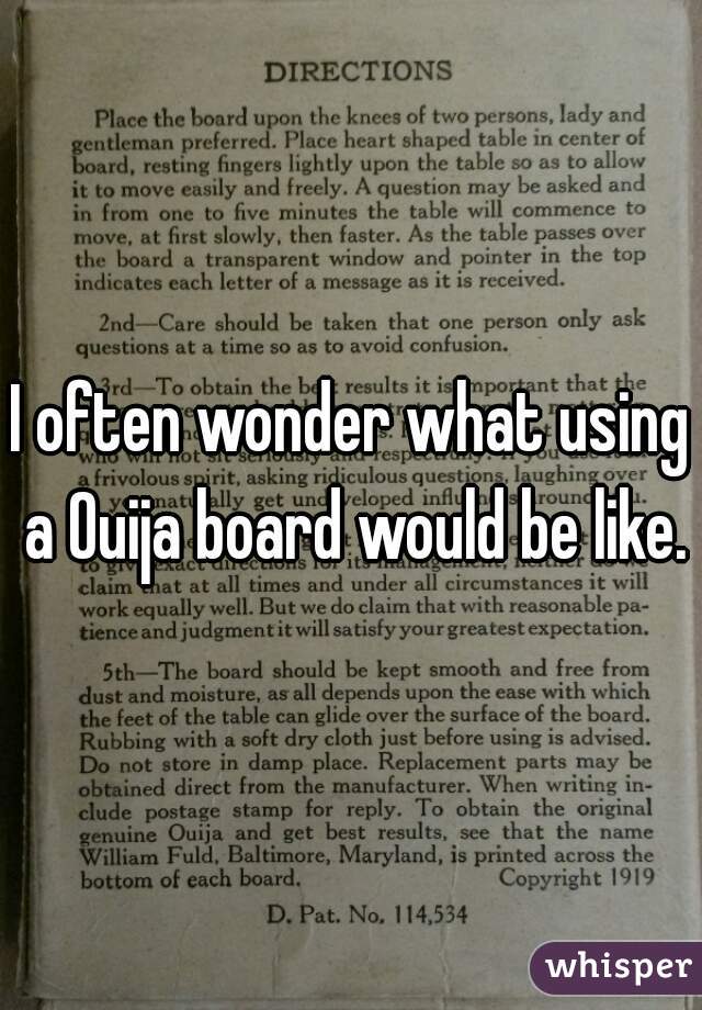 I often wonder what using a Ouija board would be like.