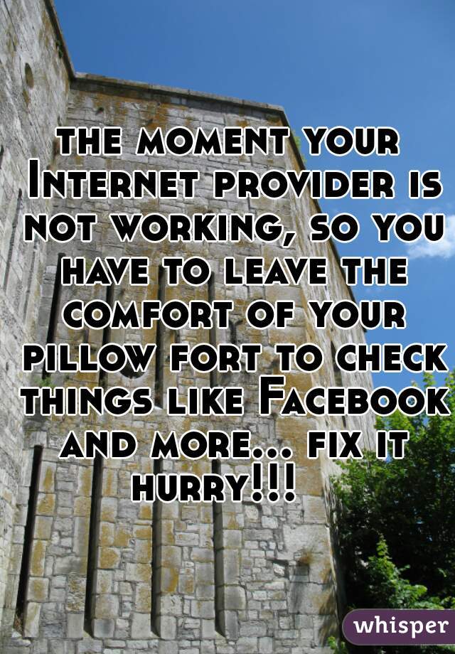 the moment your Internet provider is not working, so you have to leave the comfort of your pillow fort to check things like Facebook and more... fix it hurry!!!   