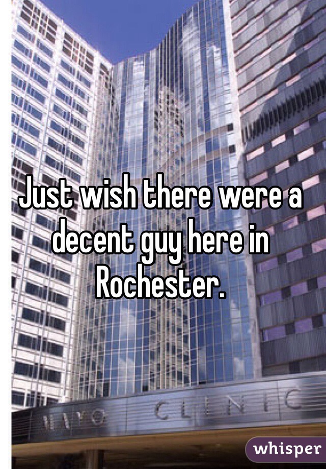 Just wish there were a decent guy here in Rochester. 