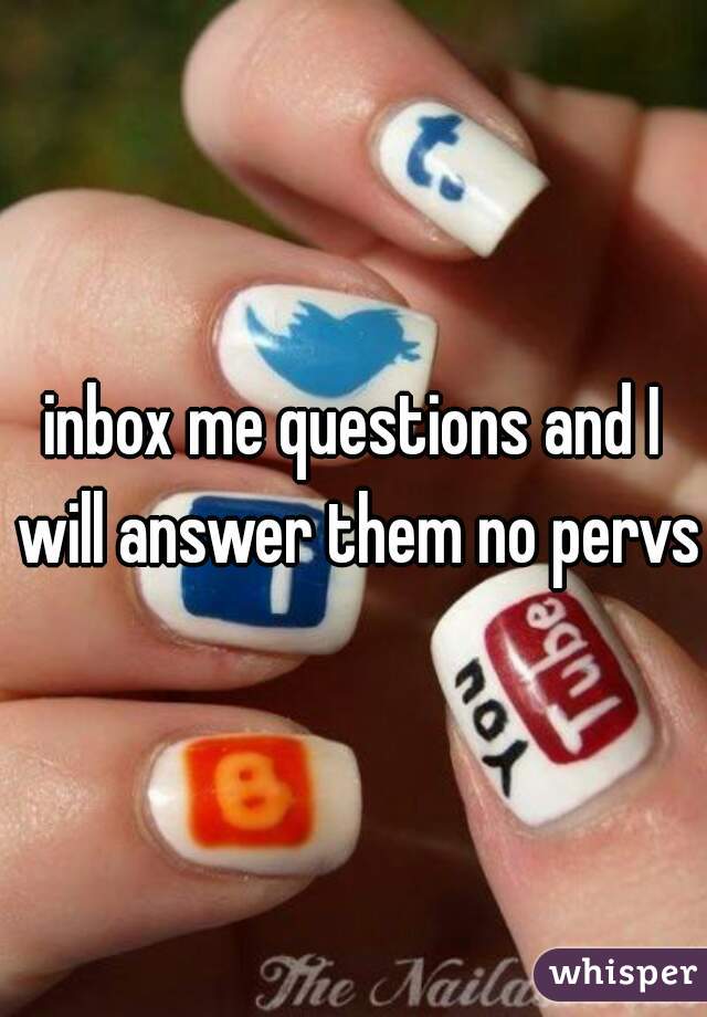 inbox me questions and I will answer them no pervs
.