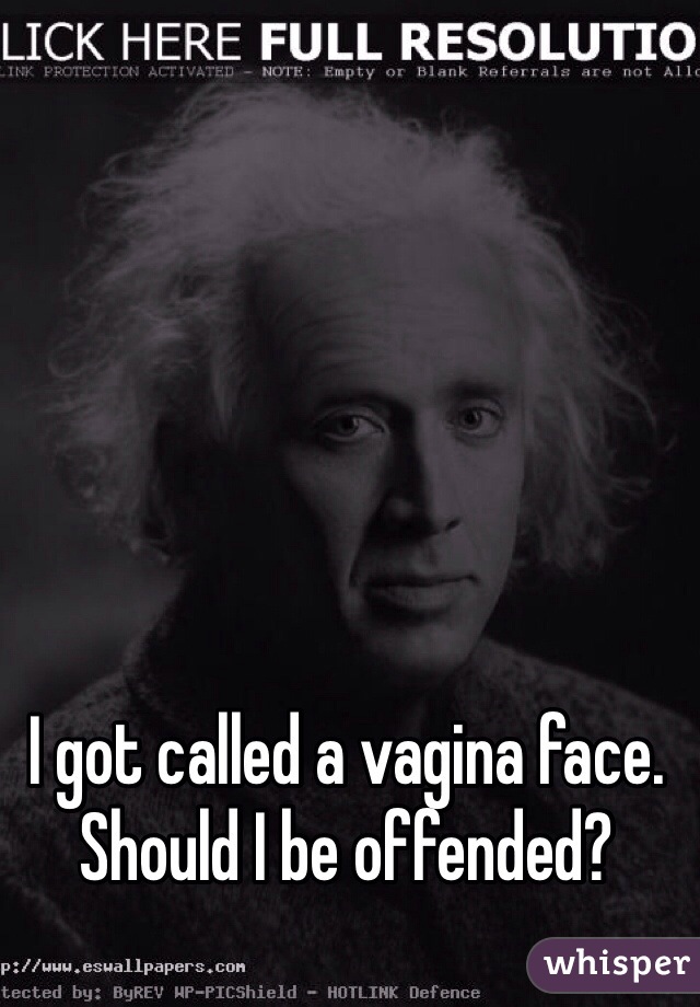 I got called a vagina face. Should I be offended?